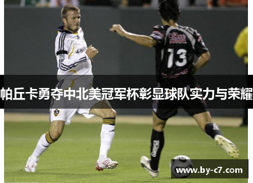 帕丘卡勇夺中北美冠军杯彰显球队实力与荣耀