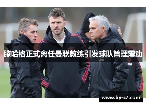 滕哈格正式离任曼联教练引发球队管理震动