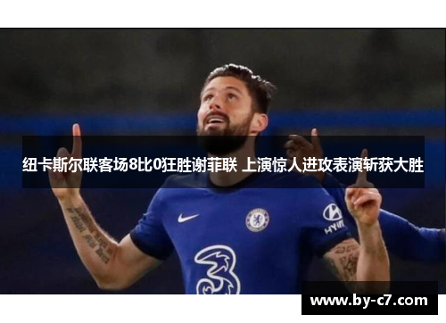 纽卡斯尔联客场8比0狂胜谢菲联 上演惊人进攻表演斩获大胜