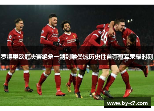 罗德里欧冠决赛绝杀一剑封喉曼城历史性首夺冠军荣耀时刻