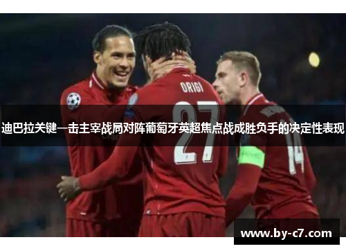 迪巴拉关键一击主宰战局对阵葡萄牙英超焦点战成胜负手的决定性表现