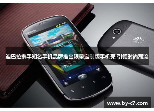 迪巴拉携手知名手机品牌推出限量定制版手机壳 引领时尚潮流